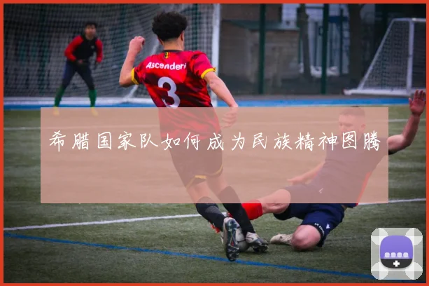 希腊国家队如何成为民族精神图腾