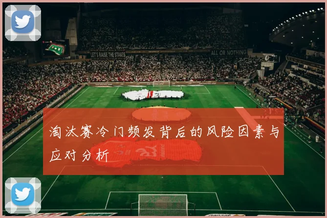 淘汰赛冷门频发背后的风险因素与应对分析