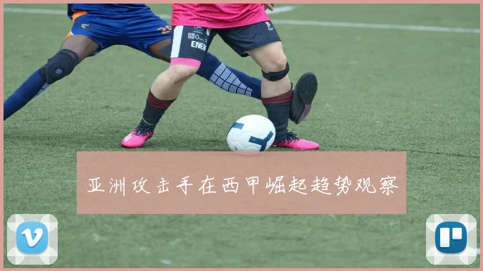 亚洲攻击手在西甲崛起趋势观察
