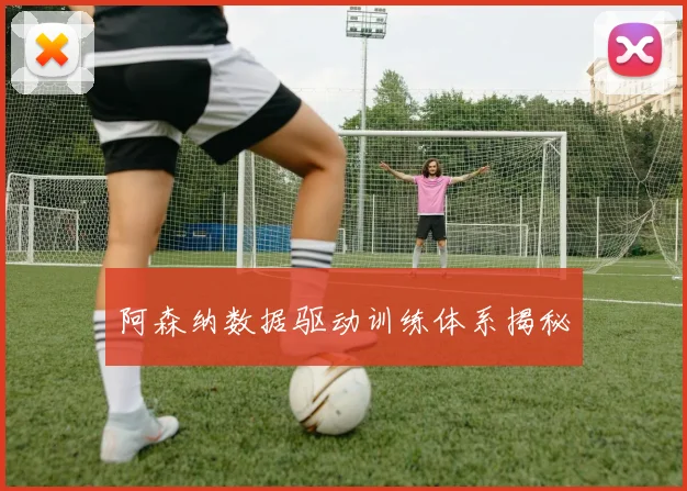 阿森纳数据驱动训练体系揭秘