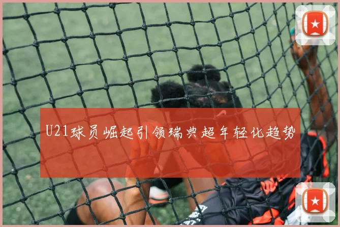 U21球员崛起引领瑞典超年轻化趋势
