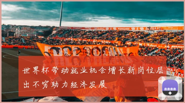世界杯带动就业机会增长新岗位层出不穷助力经济发展