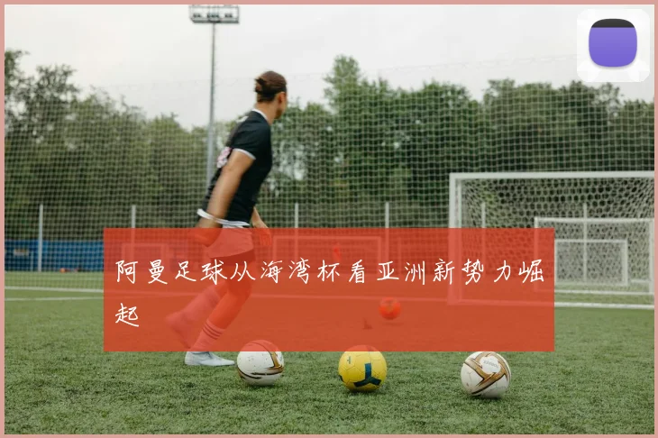 阿曼足球从海湾杯看亚洲新势力崛起