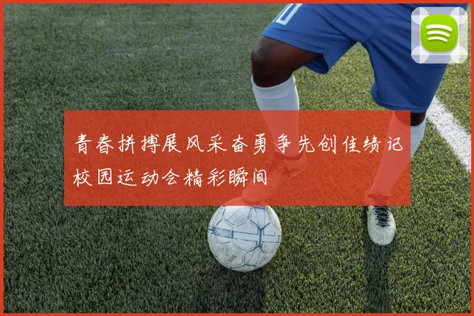青春拼搏展风采奋勇争先创佳绩记校园运动会精彩瞬间