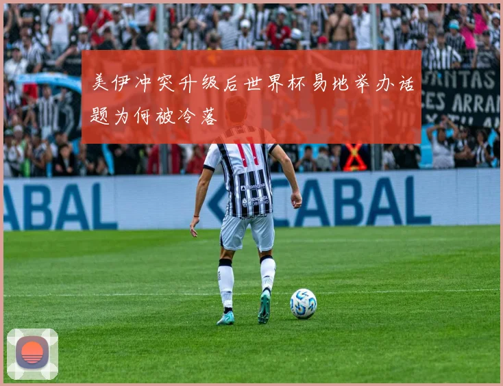 美伊冲突升级后世界杯易地举办话题为何被冷落