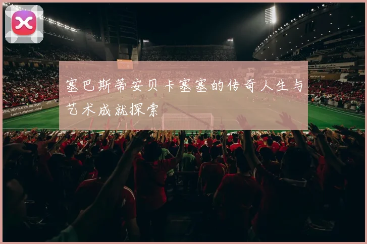 塞巴斯蒂安贝卡塞塞的传奇人生与艺术成就探索