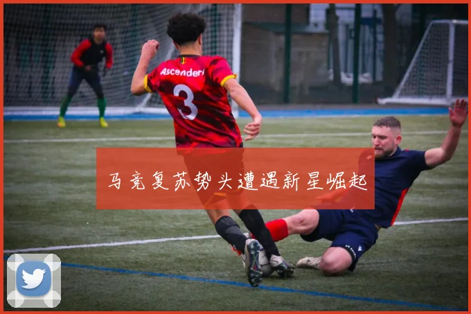 马竞复苏势头遭遇新星崛起