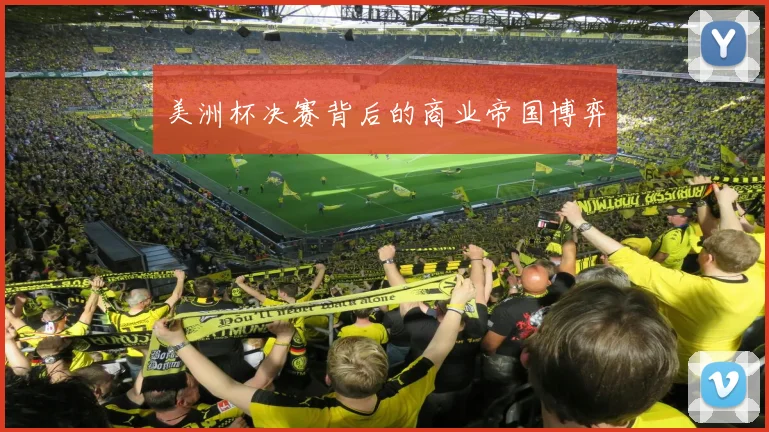 美洲杯决赛背后的商业帝国博弈