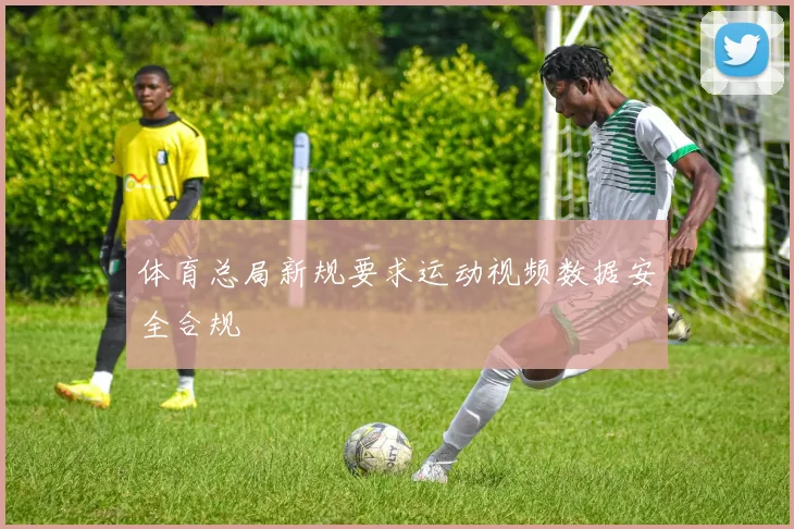 体育总局新规要求运动视频数据安全合规
