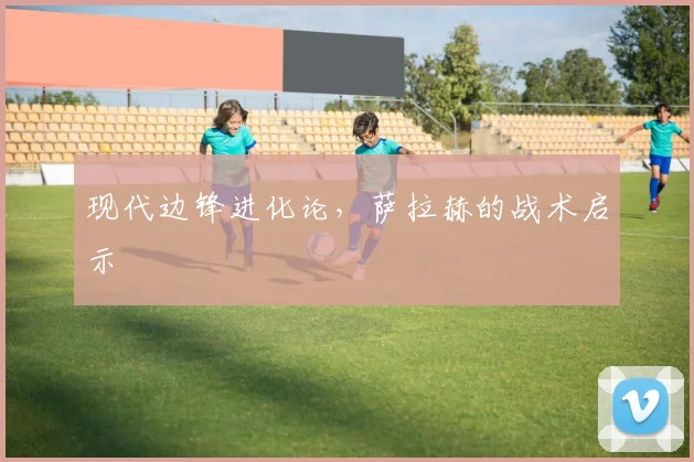 现代边锋进化论，萨拉赫的战术启示