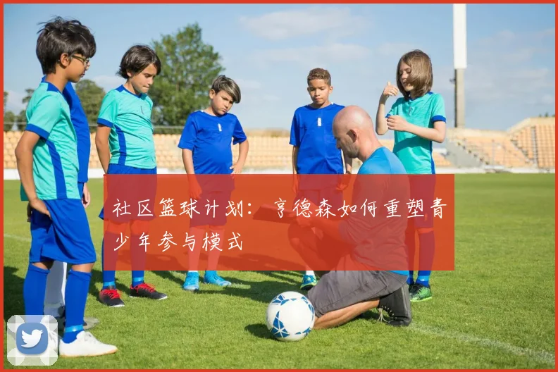 社区篮球计划：亨德森如何重塑青少年参与模式