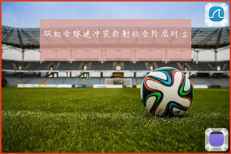 双红会球迷冲突折射社会阶层对立