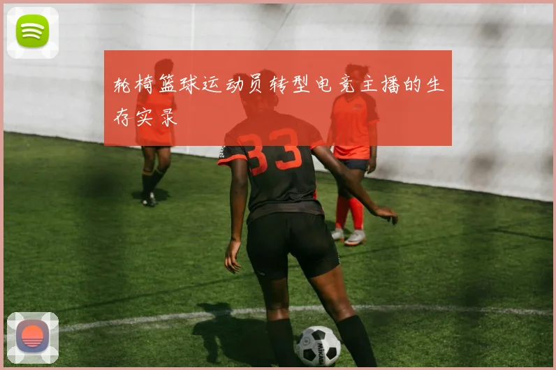 轮椅篮球运动员转型电竞主播的生存实录