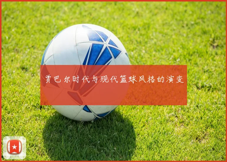 贾巴尔时代与现代篮球风格的演变