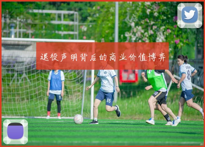 退役声明背后的商业价值博弈
