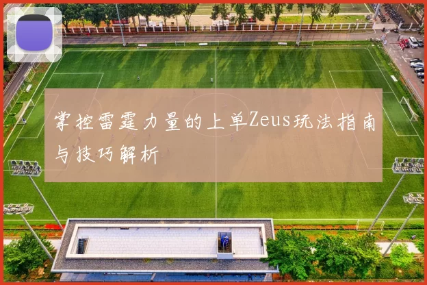 掌控雷霆力量的上单Zeus玩法指南与技巧解析