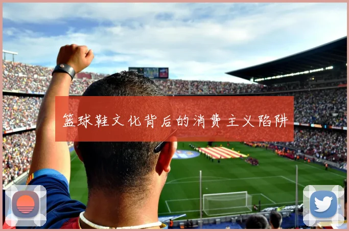篮球鞋文化背后的消费主义陷阱