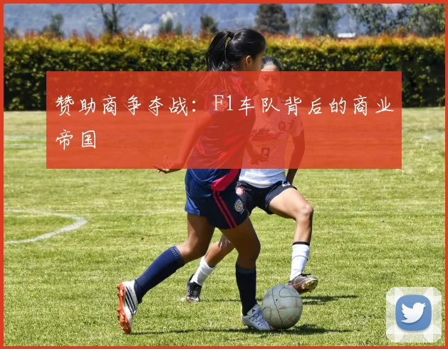 赞助商争夺战：F1车队背后的商业帝国